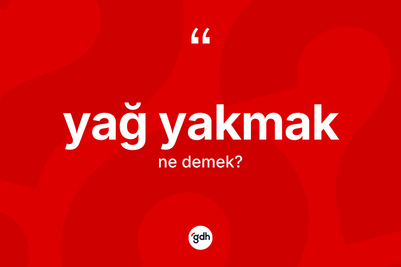 Yağ yakmak ifadesinin sözlükteki anlamı nedir?