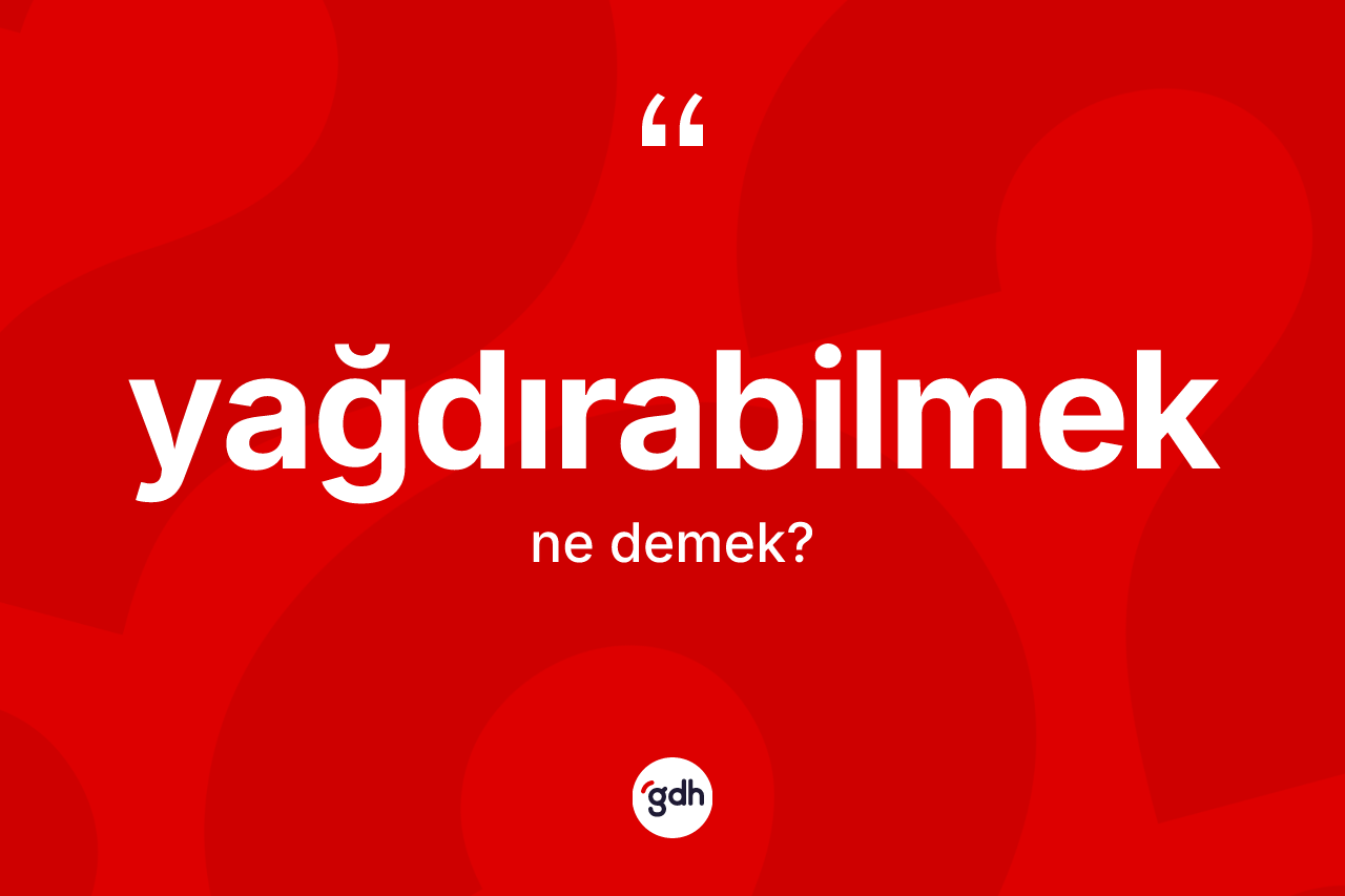 Yağdırabilmek kelimesi nedir?