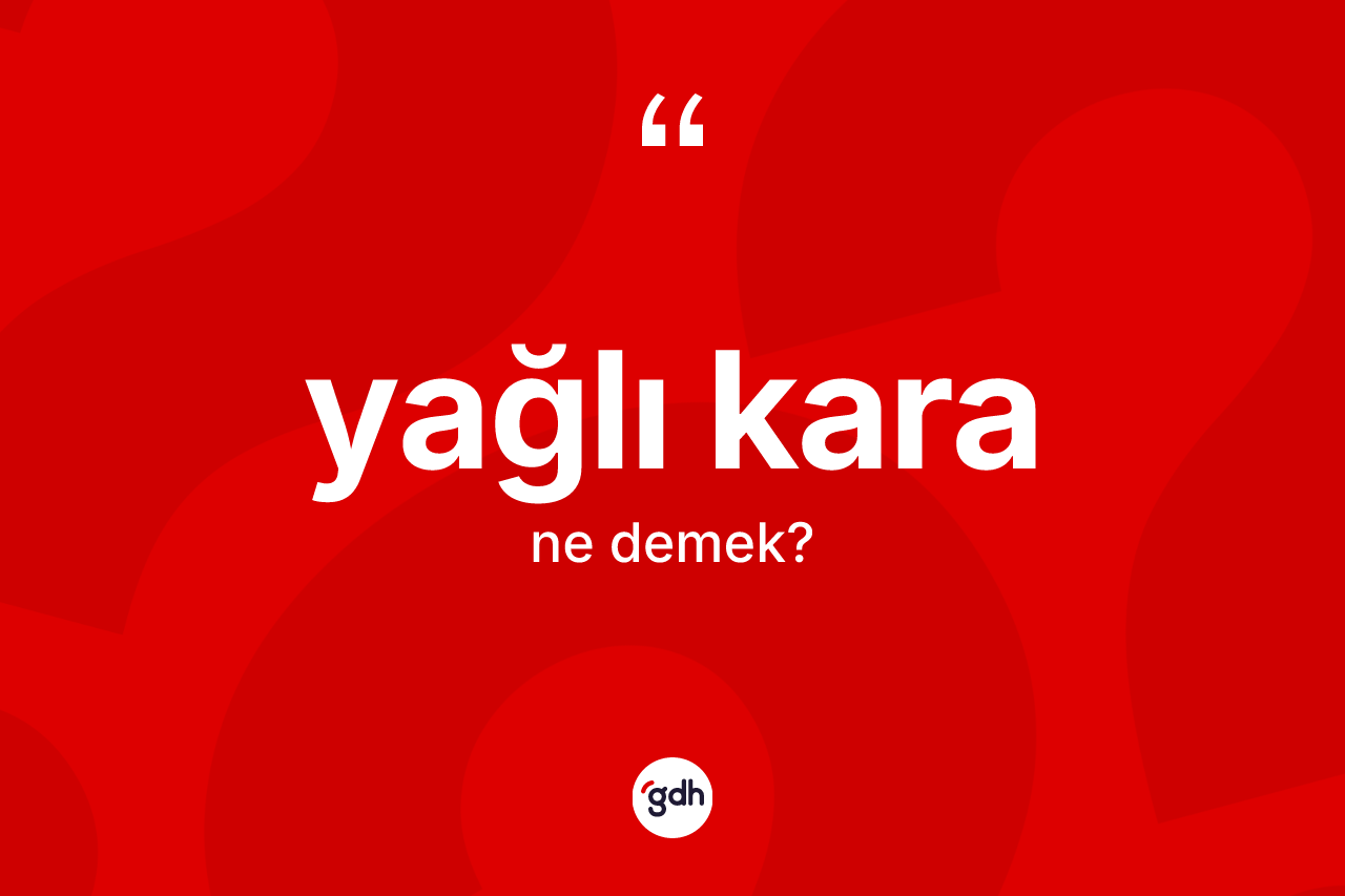 Yağlı kara kelimesinin anlamı nedir?