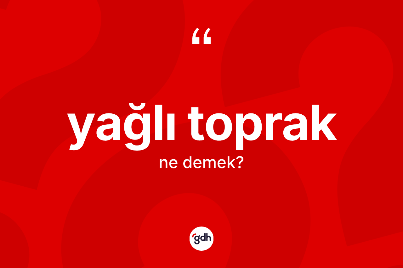 Yağlı toprak kelimesi ne anlama gelir?