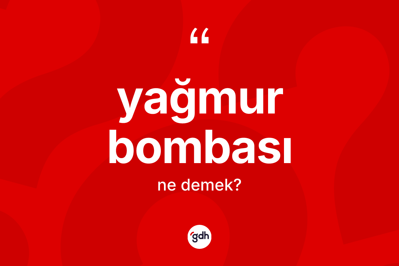 Yağmur bombası kelimesinin anlamı nedir?