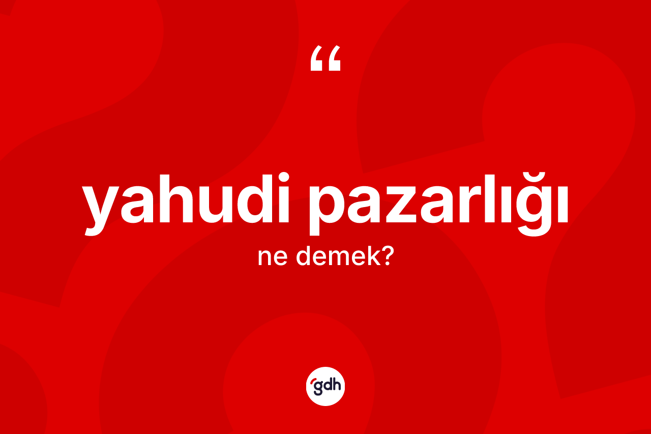 Yahudi pazarlığı kelimesi ne demek?