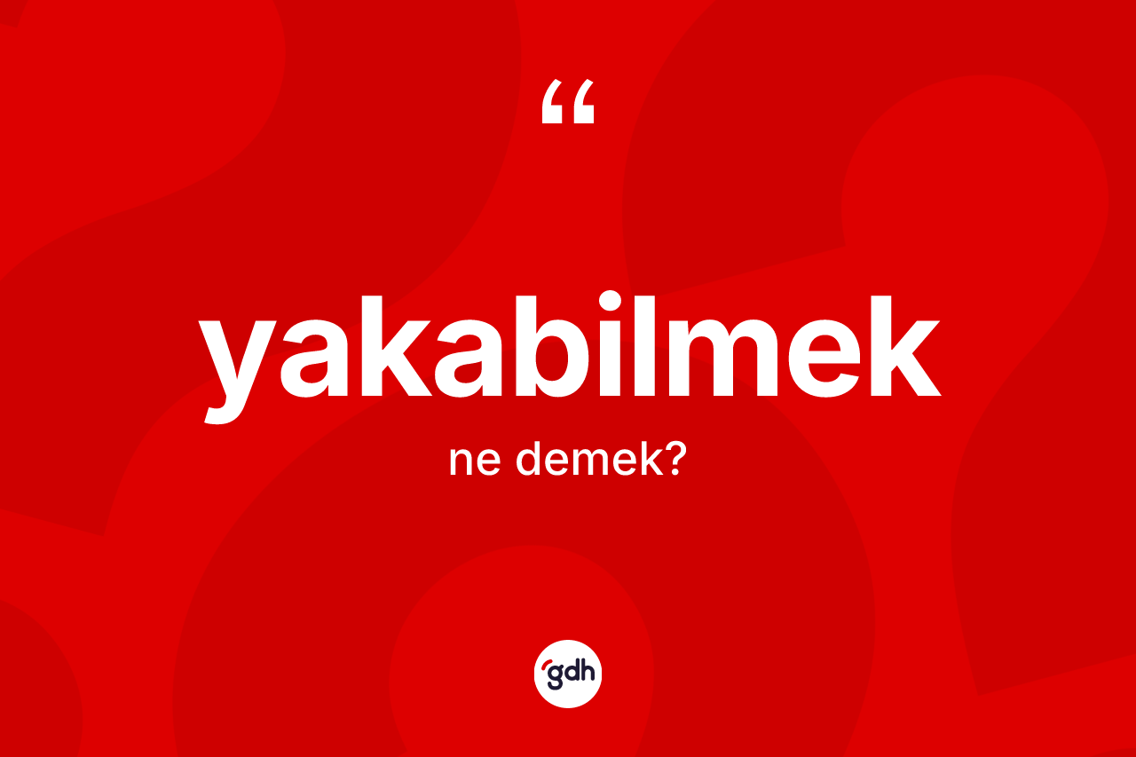 Yakabilmek kelimesi ne demek?