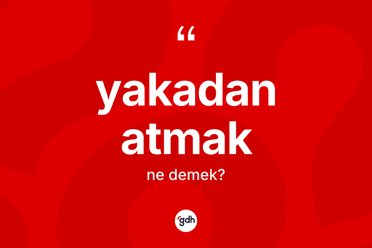 Yakadan atmak ifadesinin tanımı nedir?
