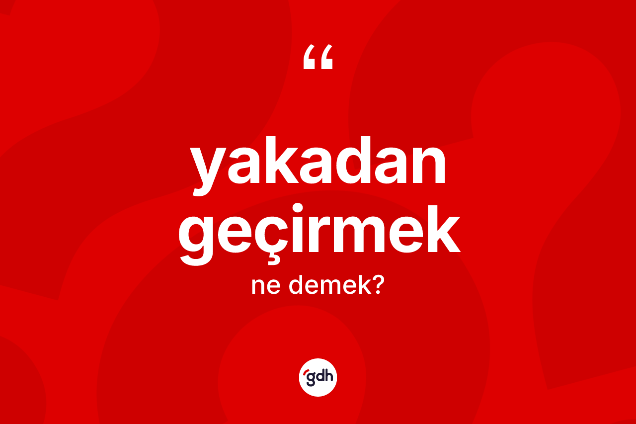 Yakadan geçirmek sözü nedir?