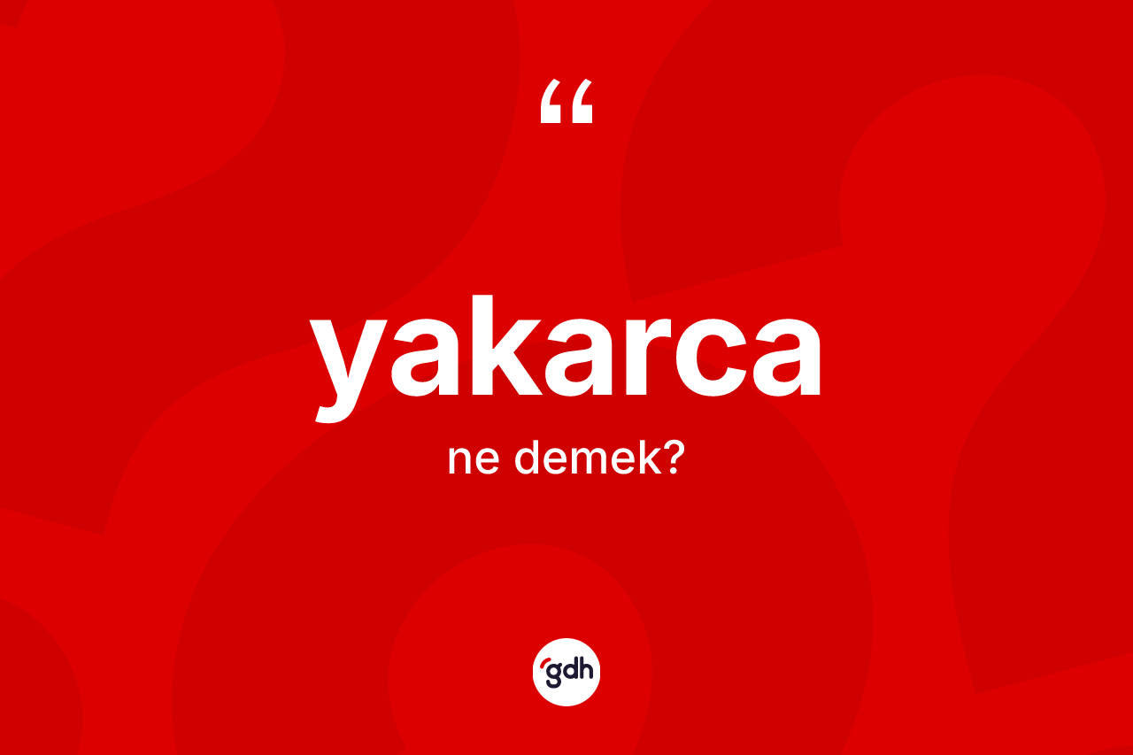 Yakarca ne demek? Yakarcanın kısaca tanımı nedir?