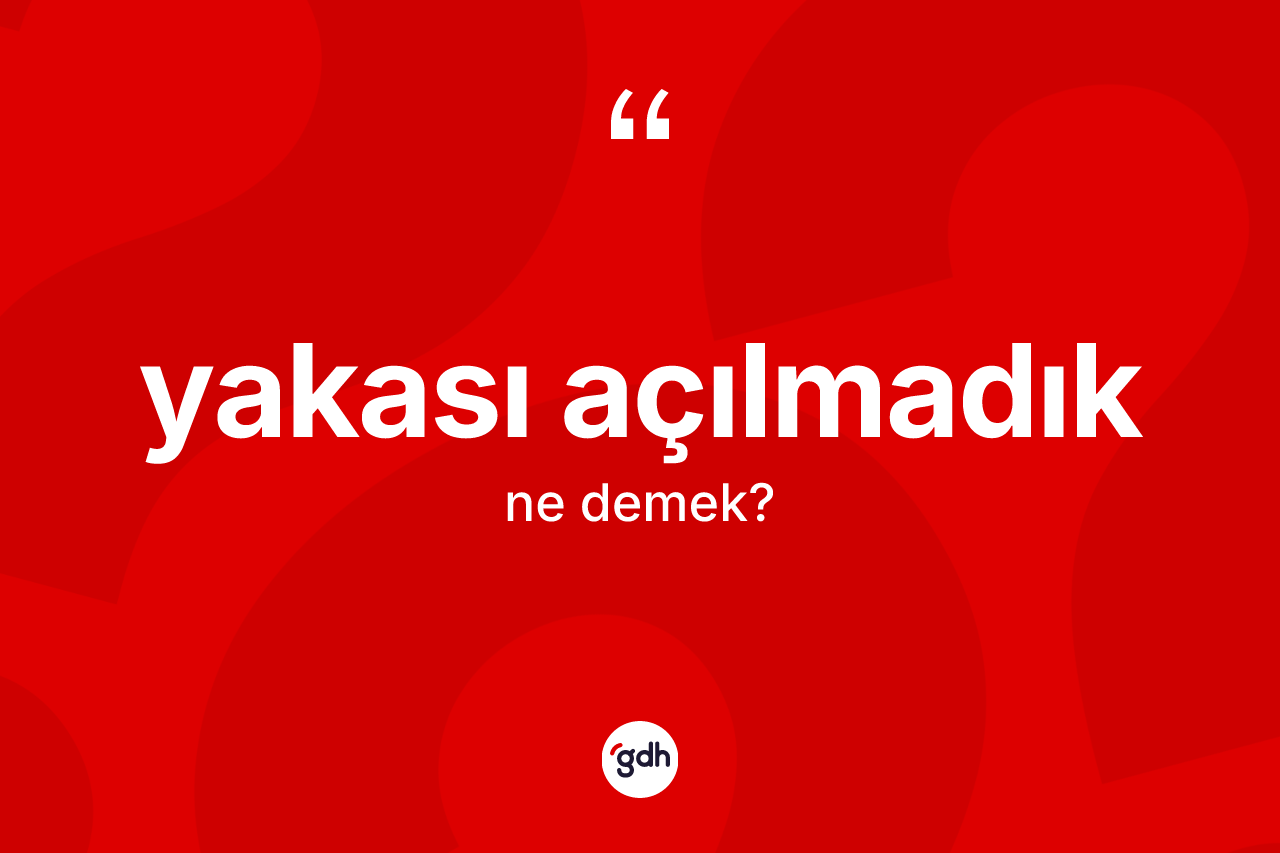Yakası açılmadık ifadesinin sözlükteki anlamı nedir?