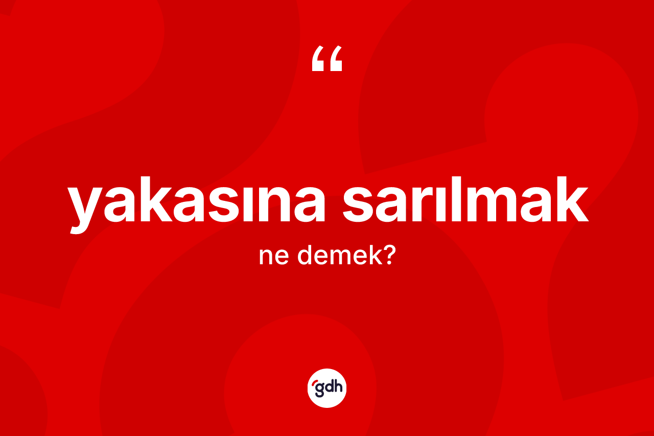 Yakasına sarılmak sözü ne demektir?