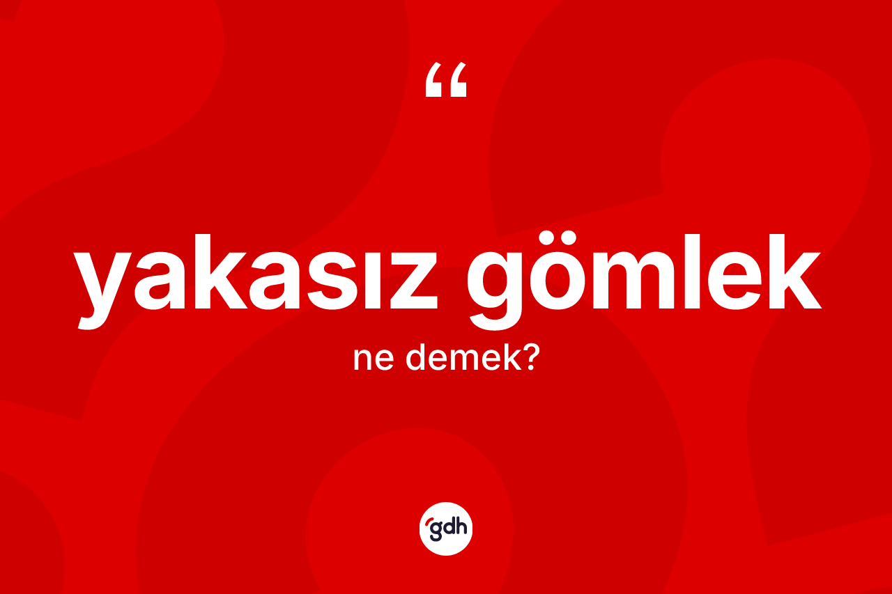 Yakasız gömlek kelimesinin anlamı nedir? Yakasız gömleğin TDK'ya göre anlamı nedir?