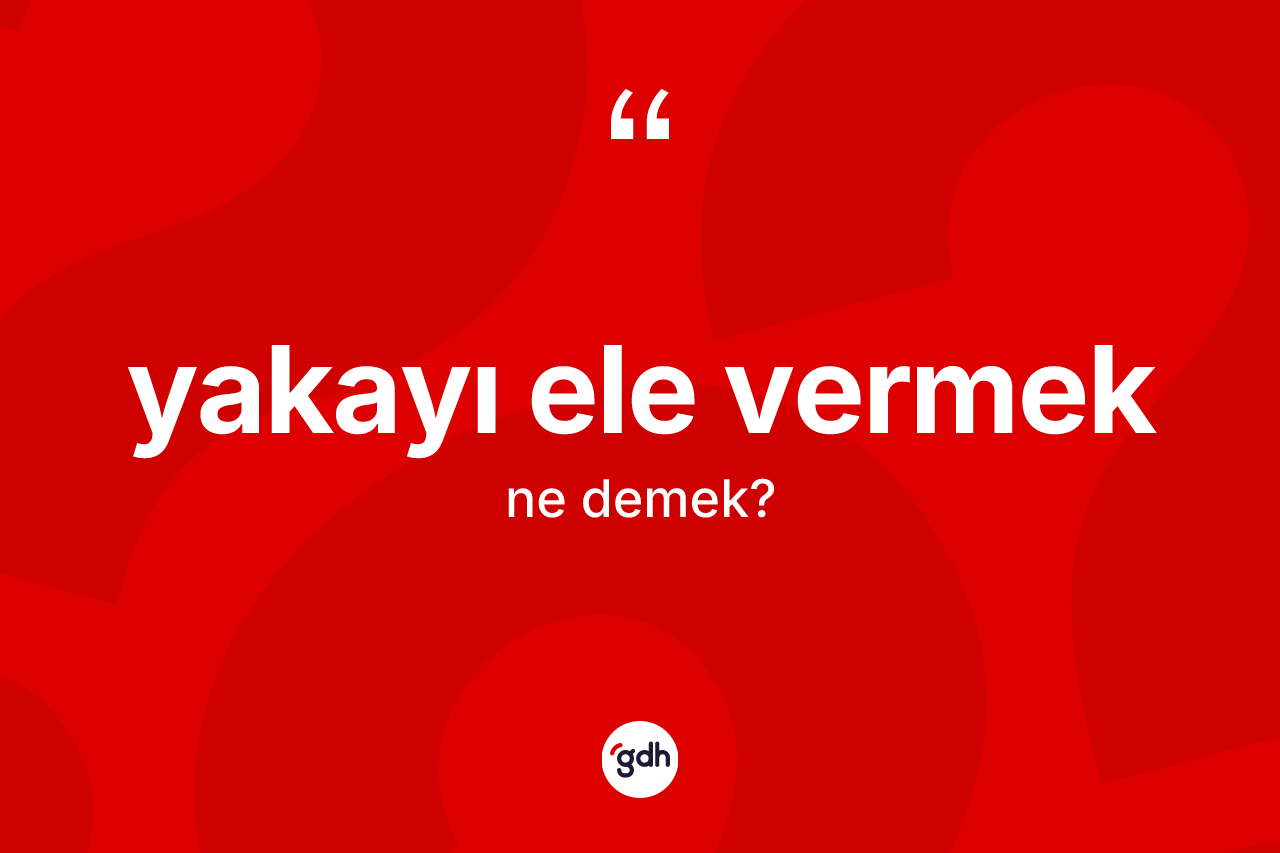 Yakayı ele vermek ne anlama gelir?