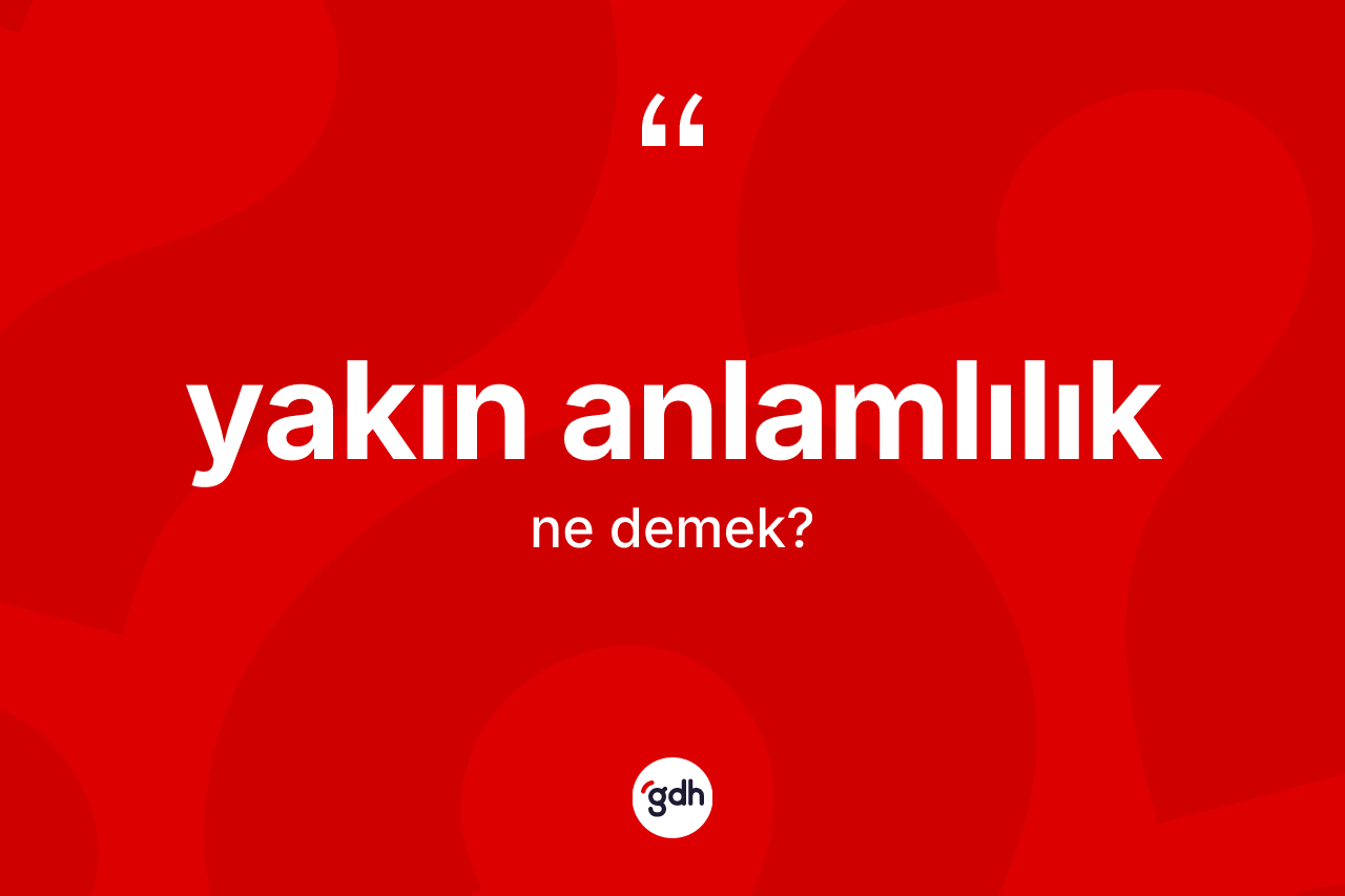 Yakın anlamlılık kelimesinin sözlükteki tanımı nedir?