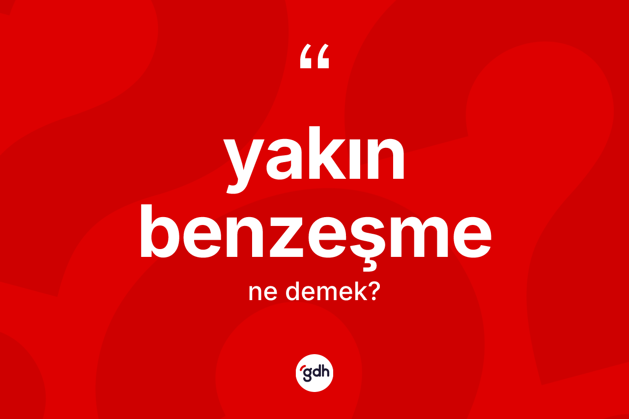 Yakın benzeşme kelimesinin sözlükteki tanımı nedir?