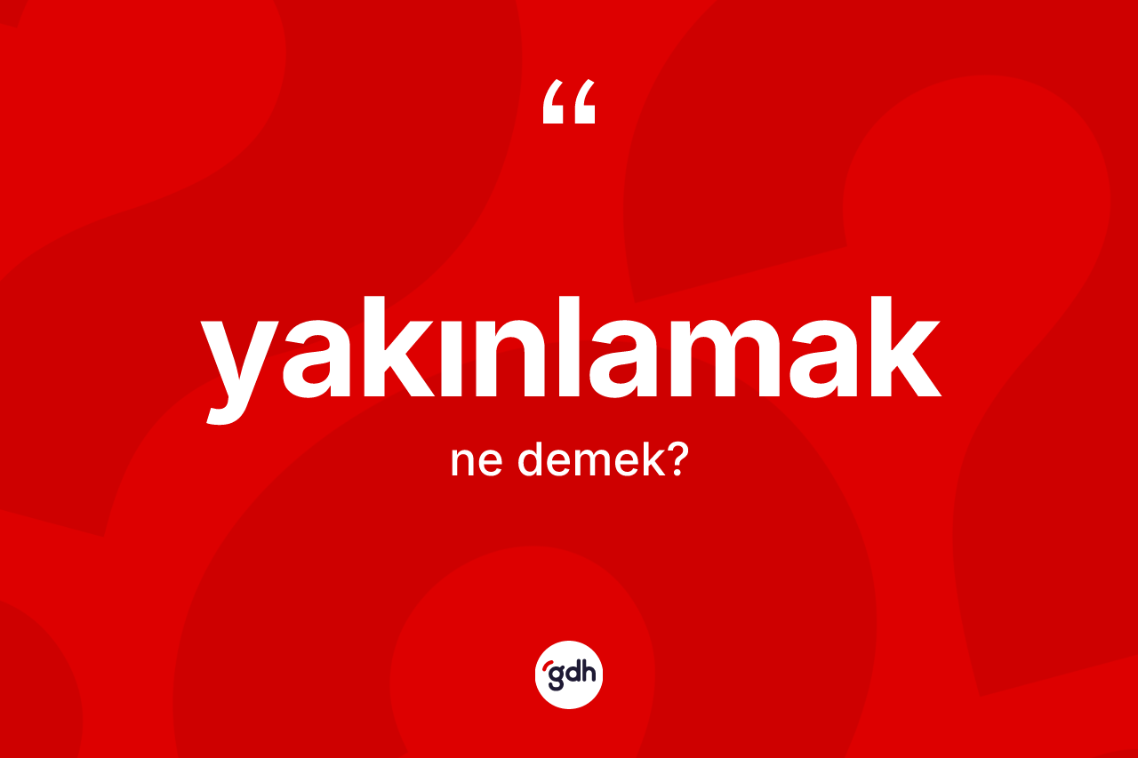 Yakınlamak kelimesinin tanımı nedir?