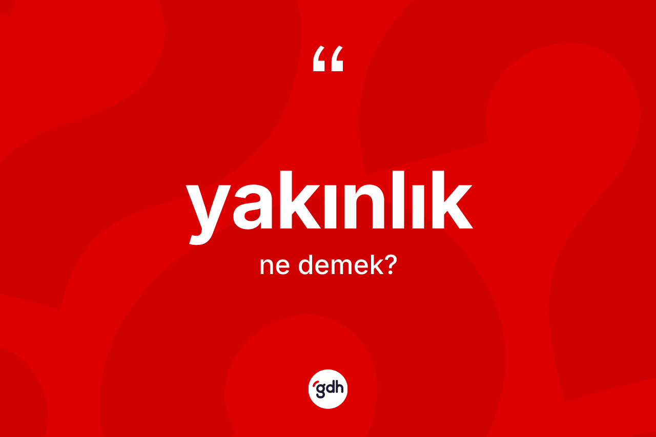 Yakınlık ne demek?