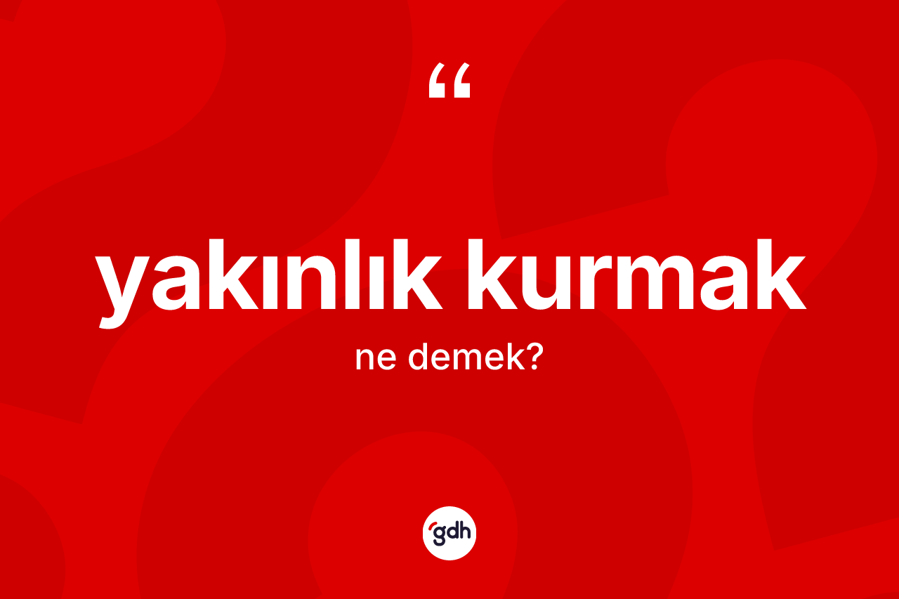 Yakınlık kurmak ne anlama gelir?
