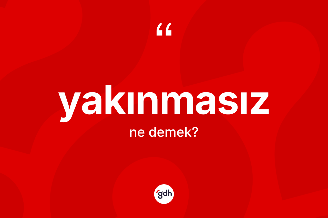 Yakınmasız kelimesinin anlamı nedir?