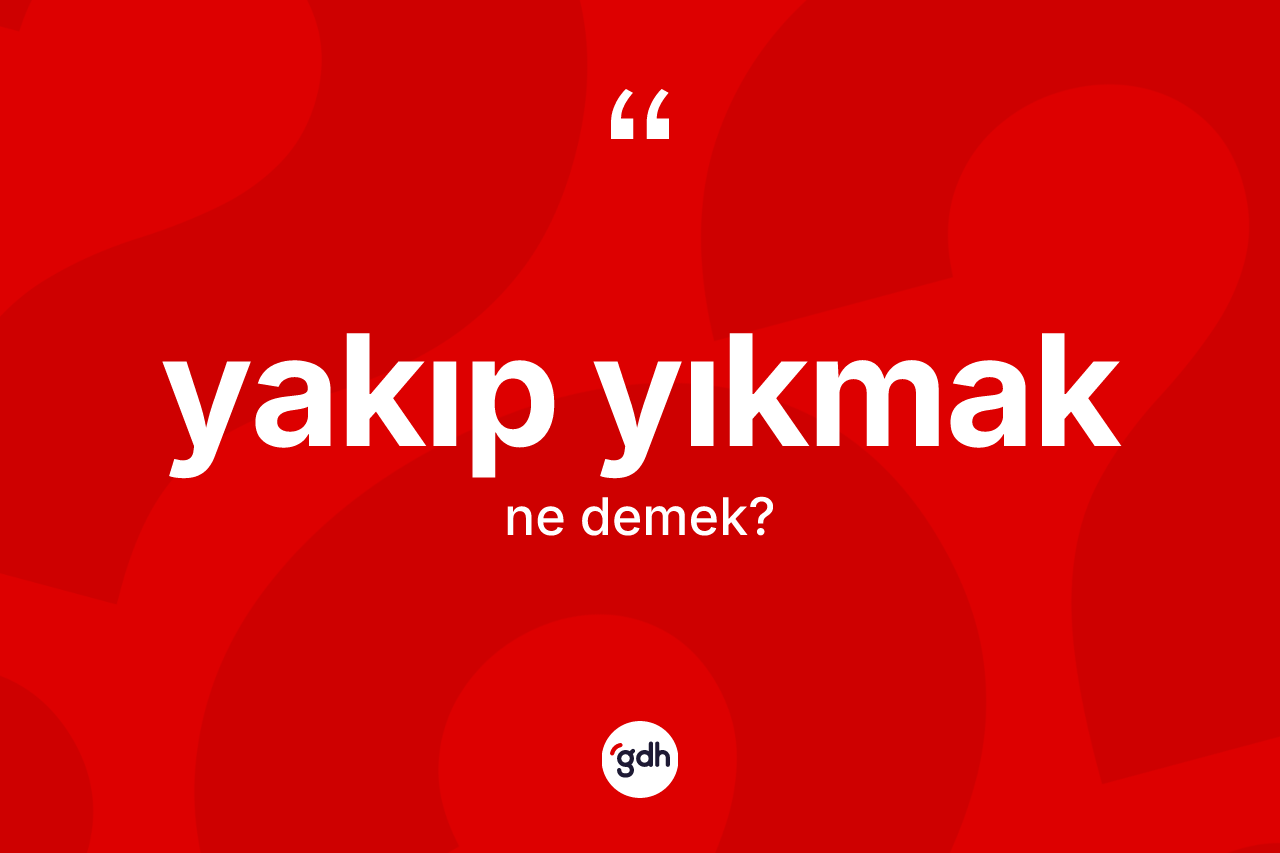 Yakıp yıkmak ifadesinin anlamı nedir? Yakıp yıkmak sözünün TDK'ya göre anlamı nedir?