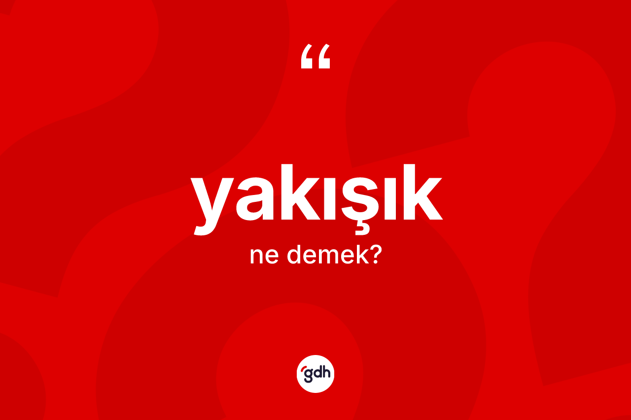 Yakışık kelimesi ne anlama gelir?