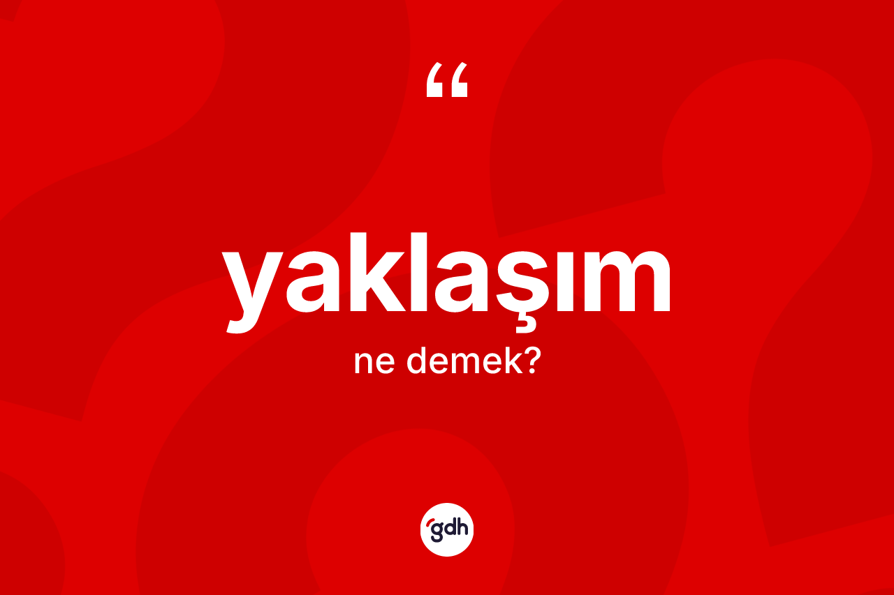 Yaklaşım kelimesi ne demek?