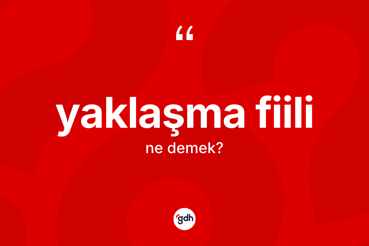 Yaklaşma fiili ne demek?