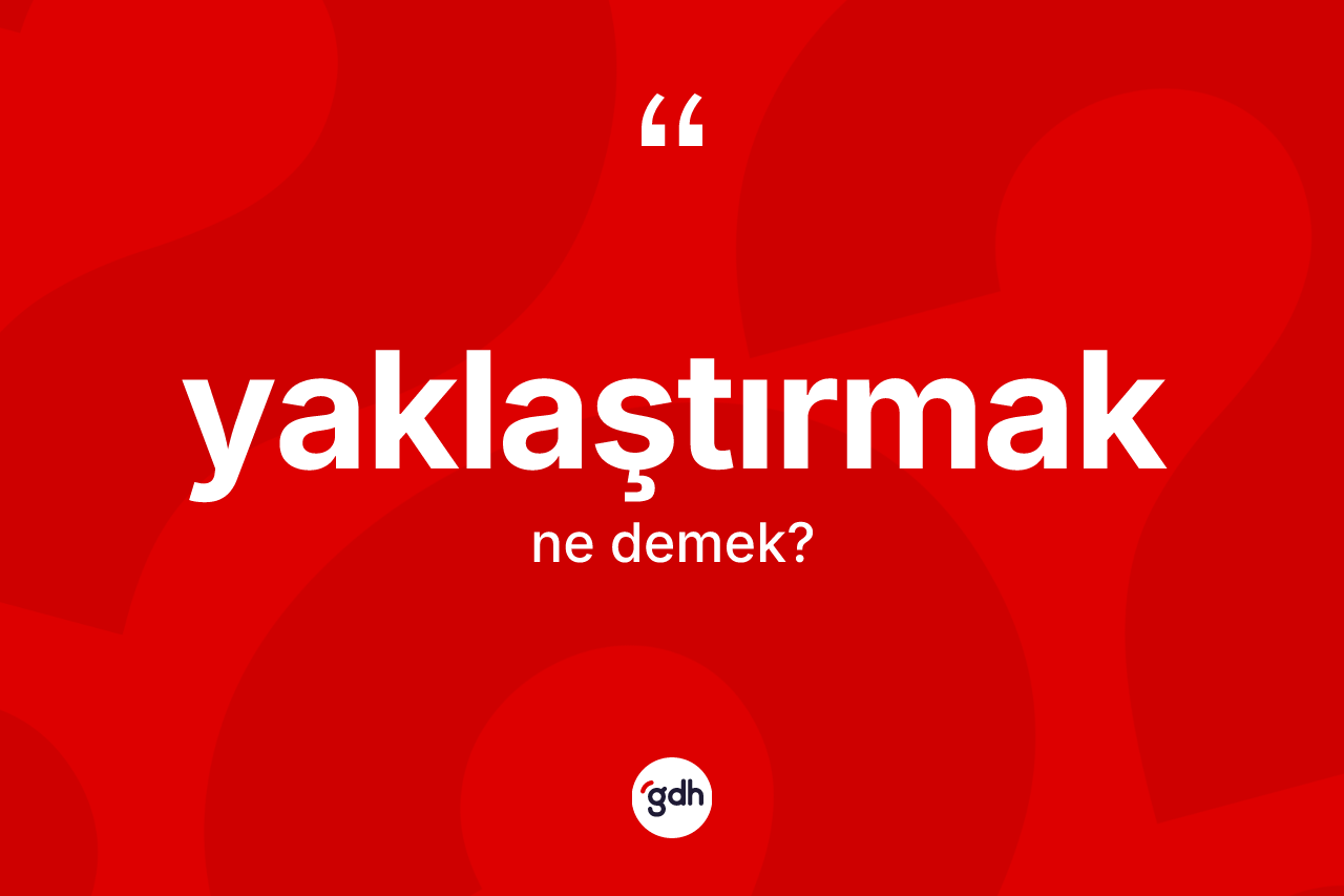 Yaklaştırmak ne demek?