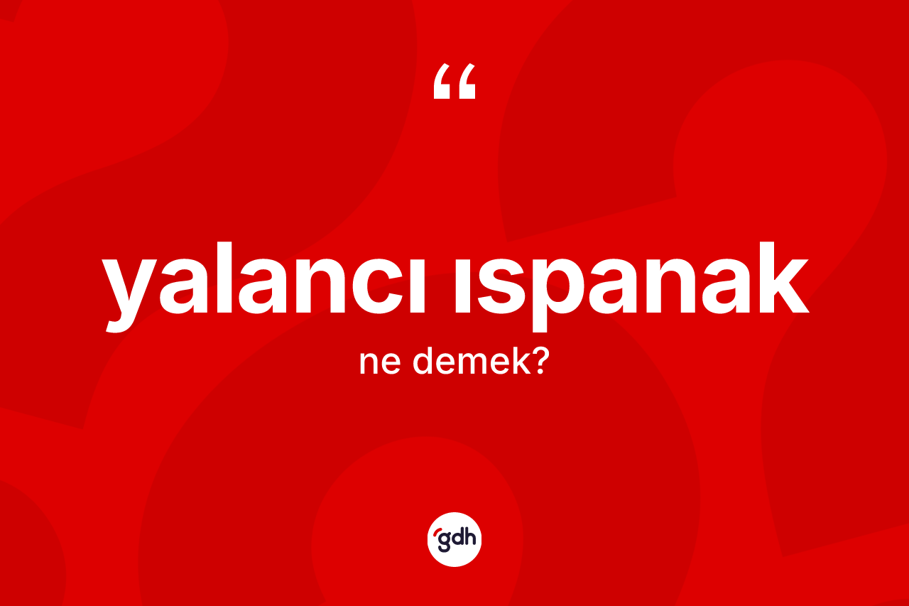 Yalancı ıspanak kelimesinin anlamı nedir? Yalancı ıspanağın TDK'ya göre anlamı nedir?