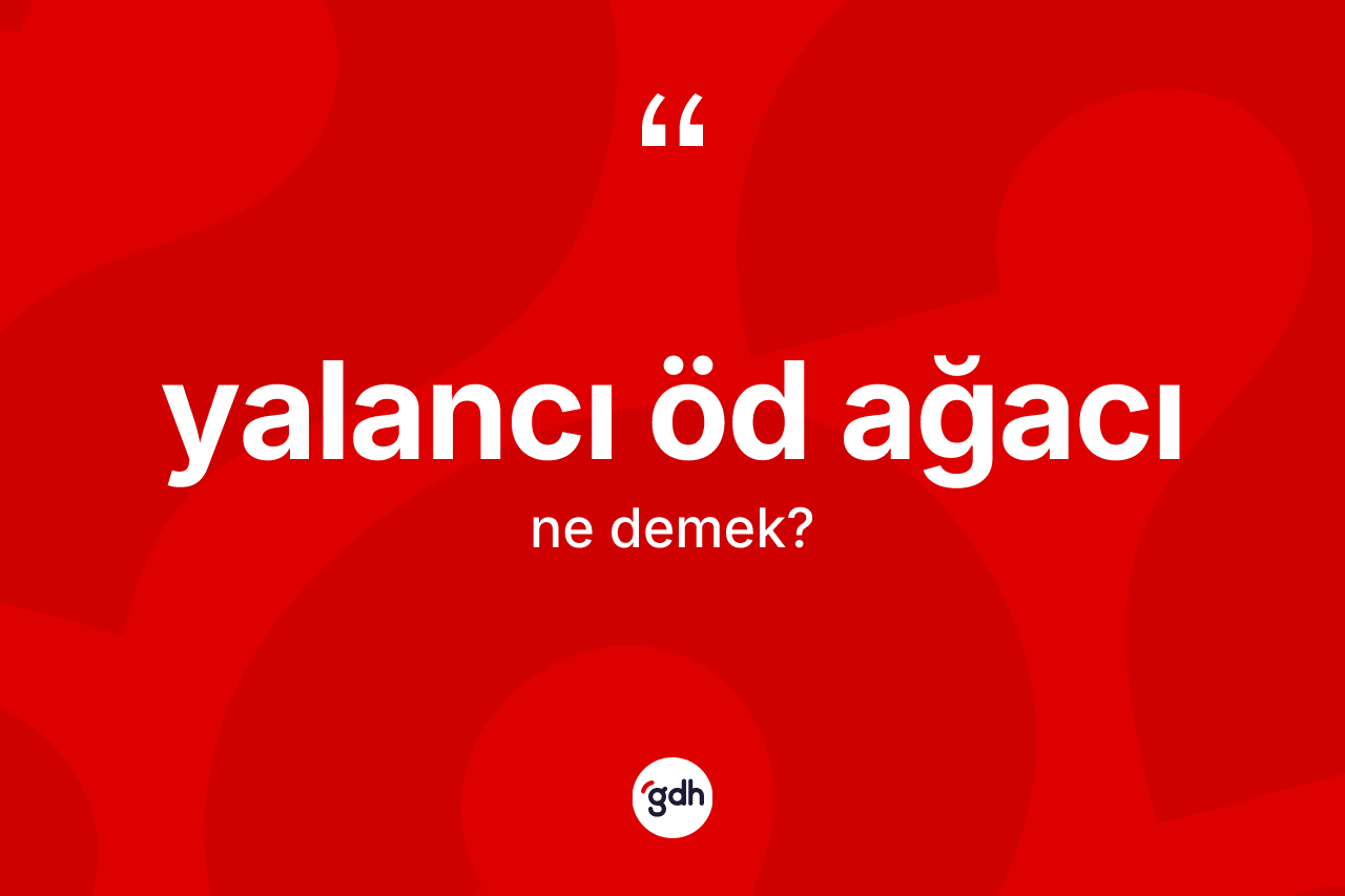 Yalancı öd ağacı kelimesi ne demek?