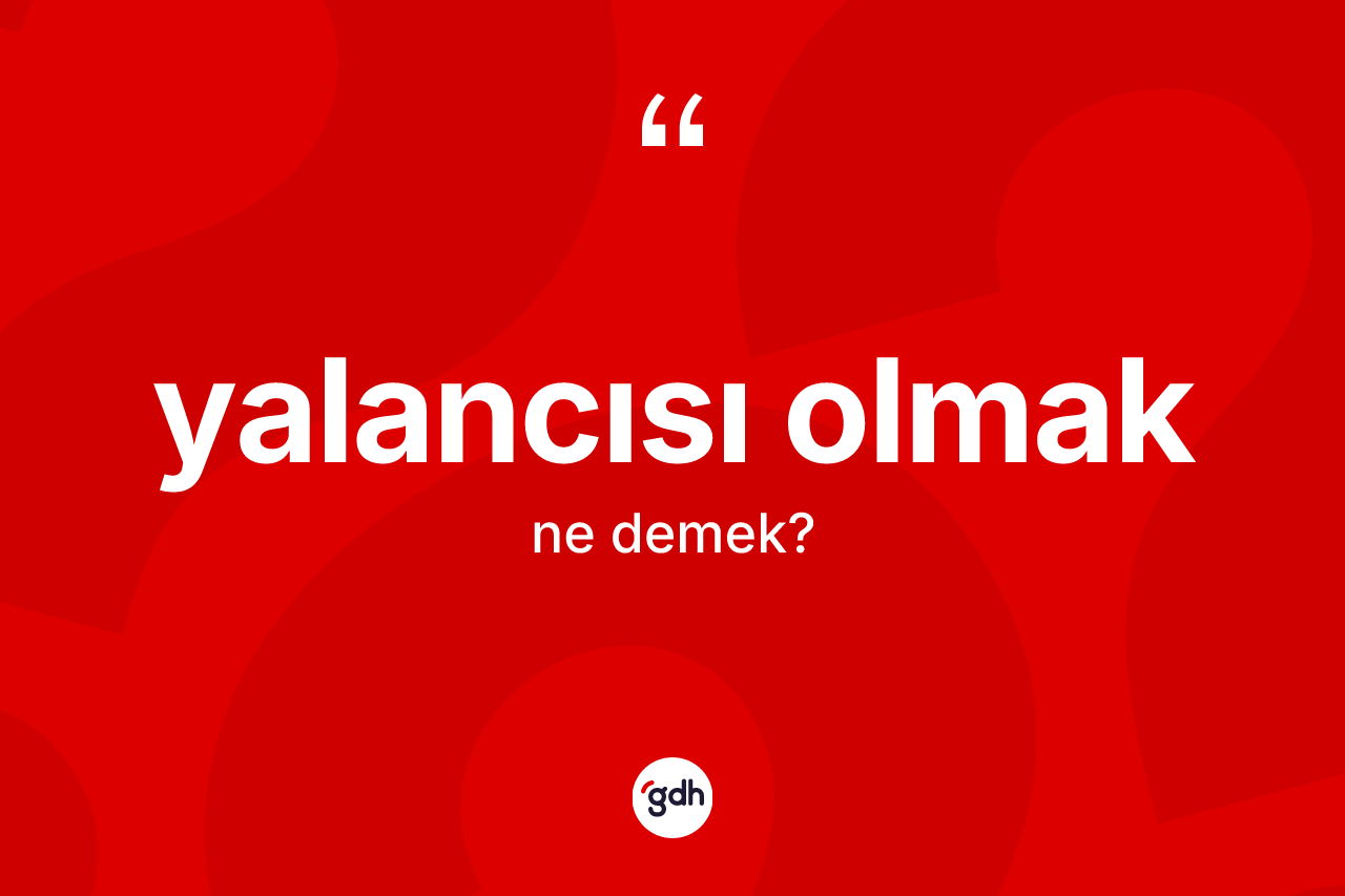 Yalancısı olmak sözü ne anlama gelir?