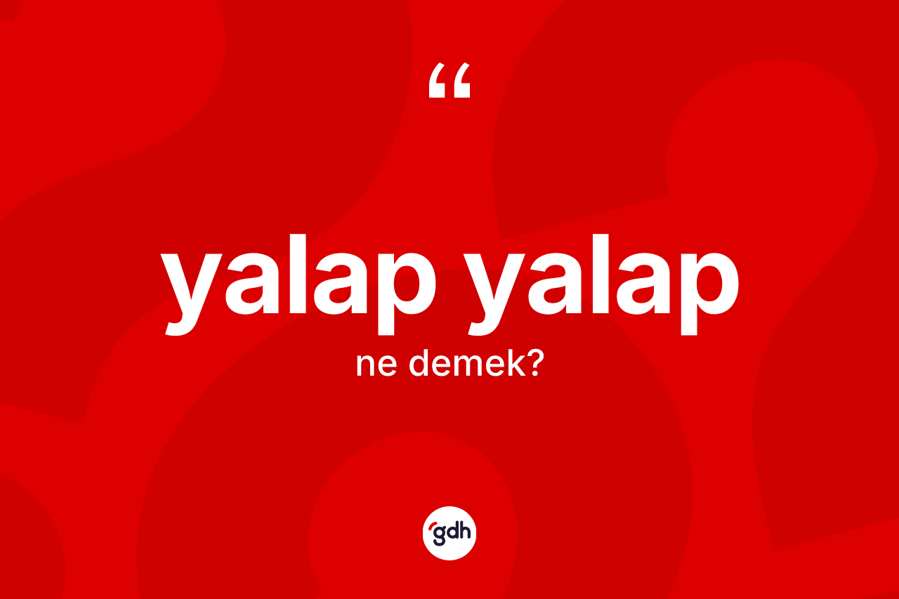 Yalap yalap kelimesinin anlamı nedir?