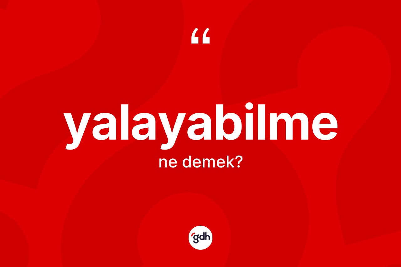 Yalayabilme kelimesinin anlamı nedir? Yalayabilmenin sözlükteki anlamı nedir?