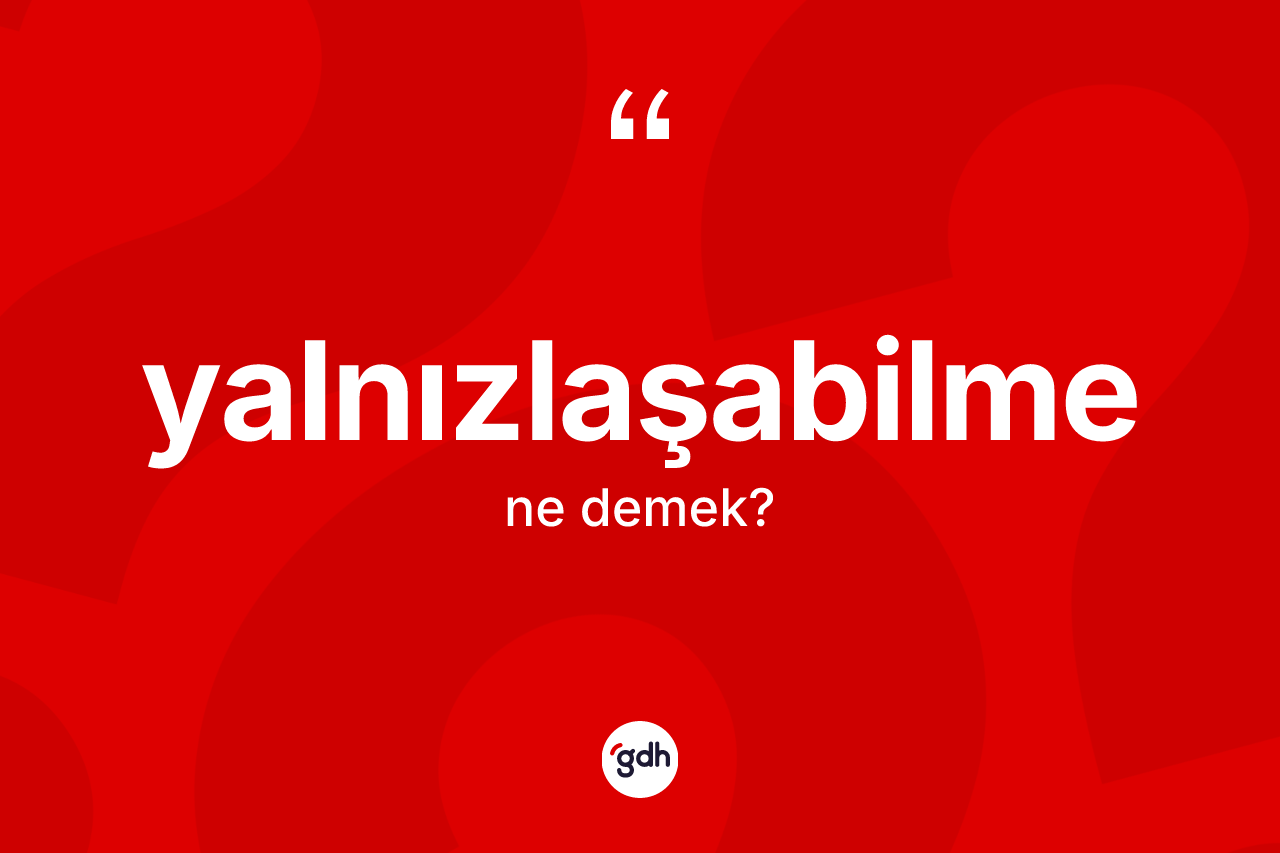 Yalnızlaşabilme nedir? Yalnızlaşabilmenin halk arasındaki kullanımı nasıldır?