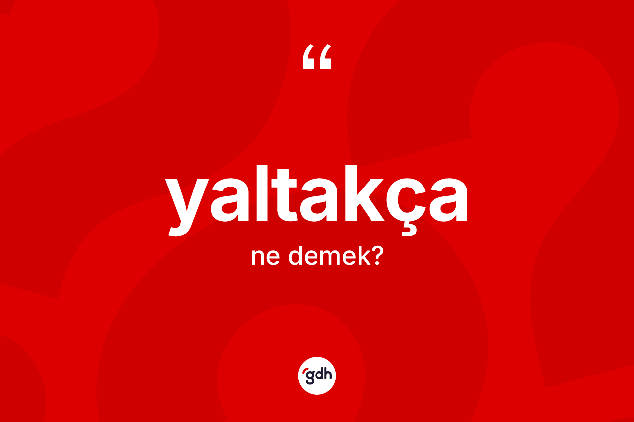 Yaltakça kelimesinin tanımı nedir?