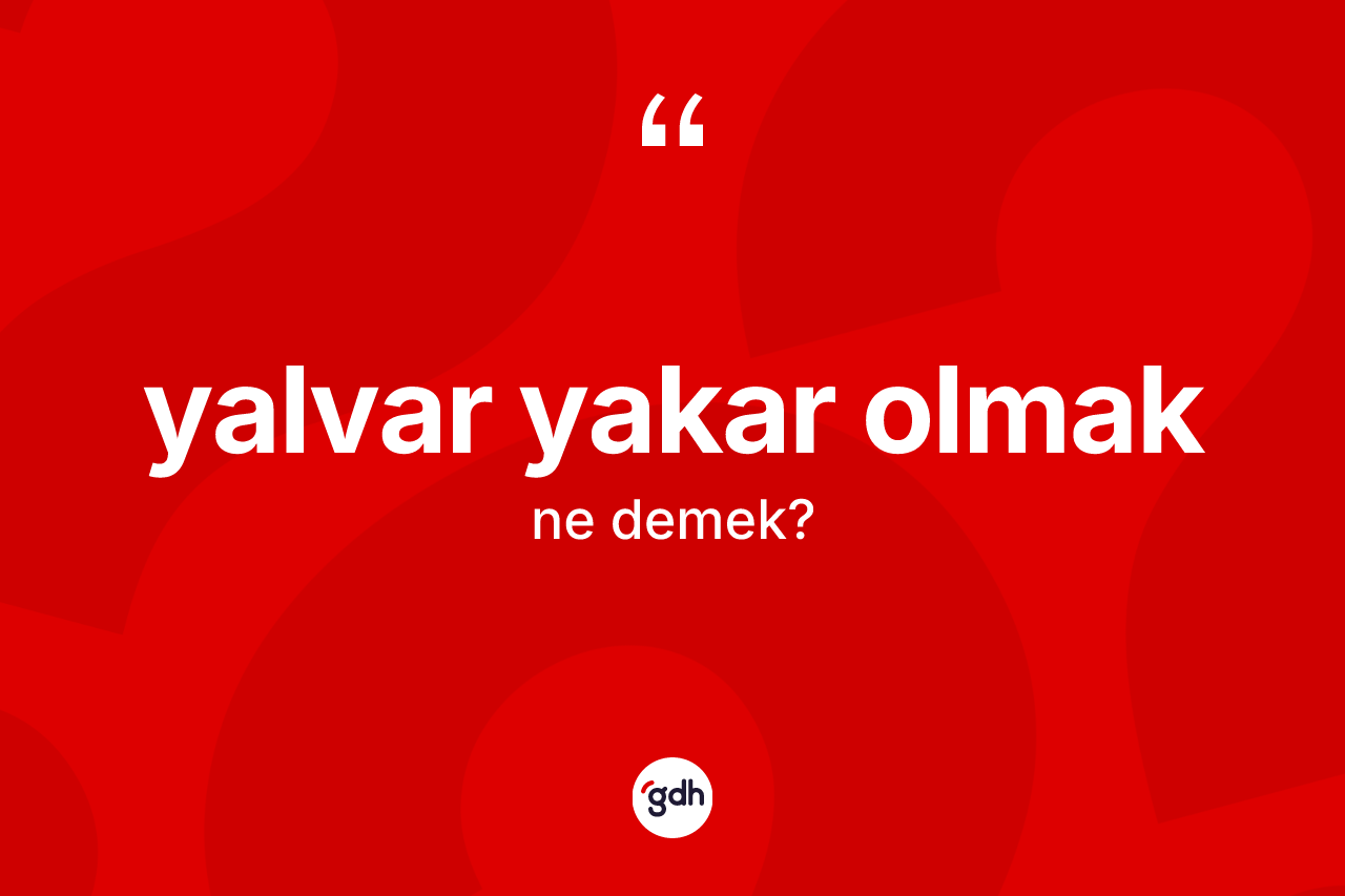 Yalvar yakar olmak sözü ne anlama gelir? Yalvar yakar olmak ifadesi hangi durumlarda kullanılır