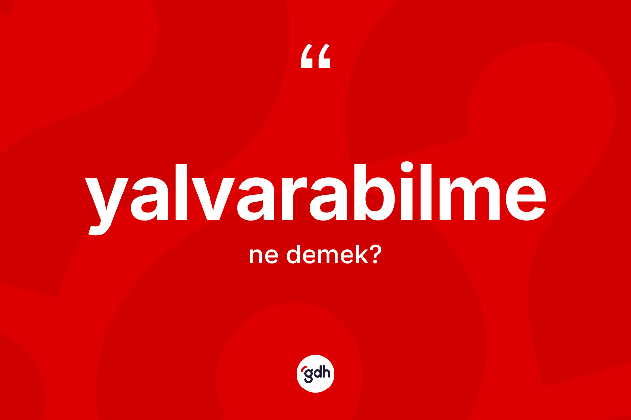 Yalvarabilme kelimesinin sözlükteki tanımı nedir? Yalvarabilme kelimesinin TDK anlamı nedir?