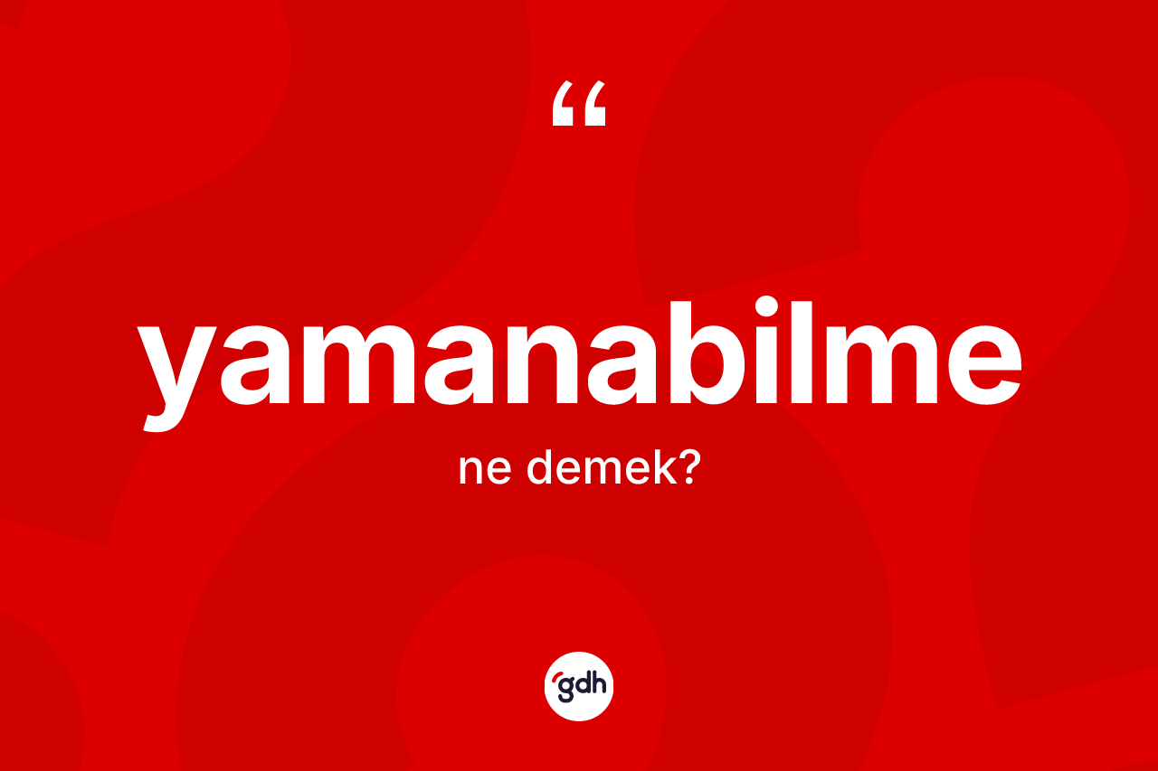 Yamanabilme kelimesi nedir? Yamanabilmenin TDK'ya göre anlamı nedir?
