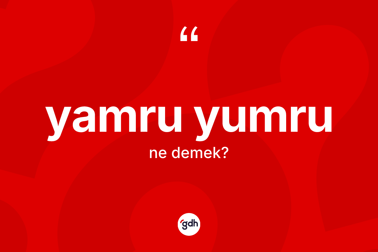 Yamru yumru kelimesinin sözlükteki tanımı nedir?