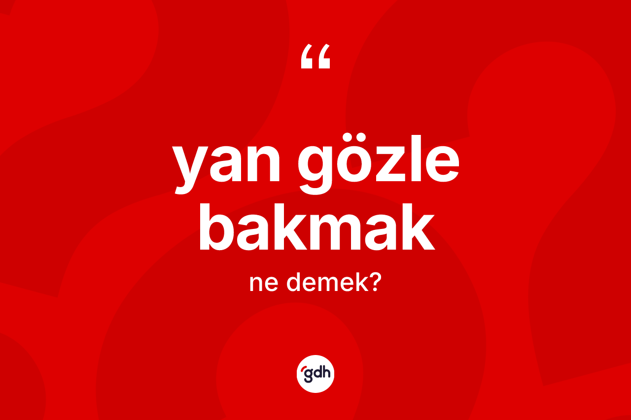 Yan gözle bakmak deyimi ne demek?