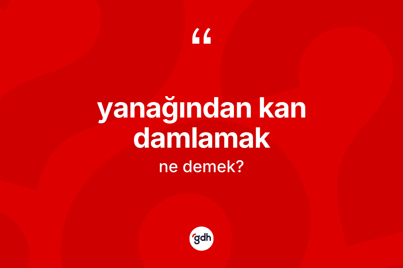 Yanağından kan damlamak ne demektir?