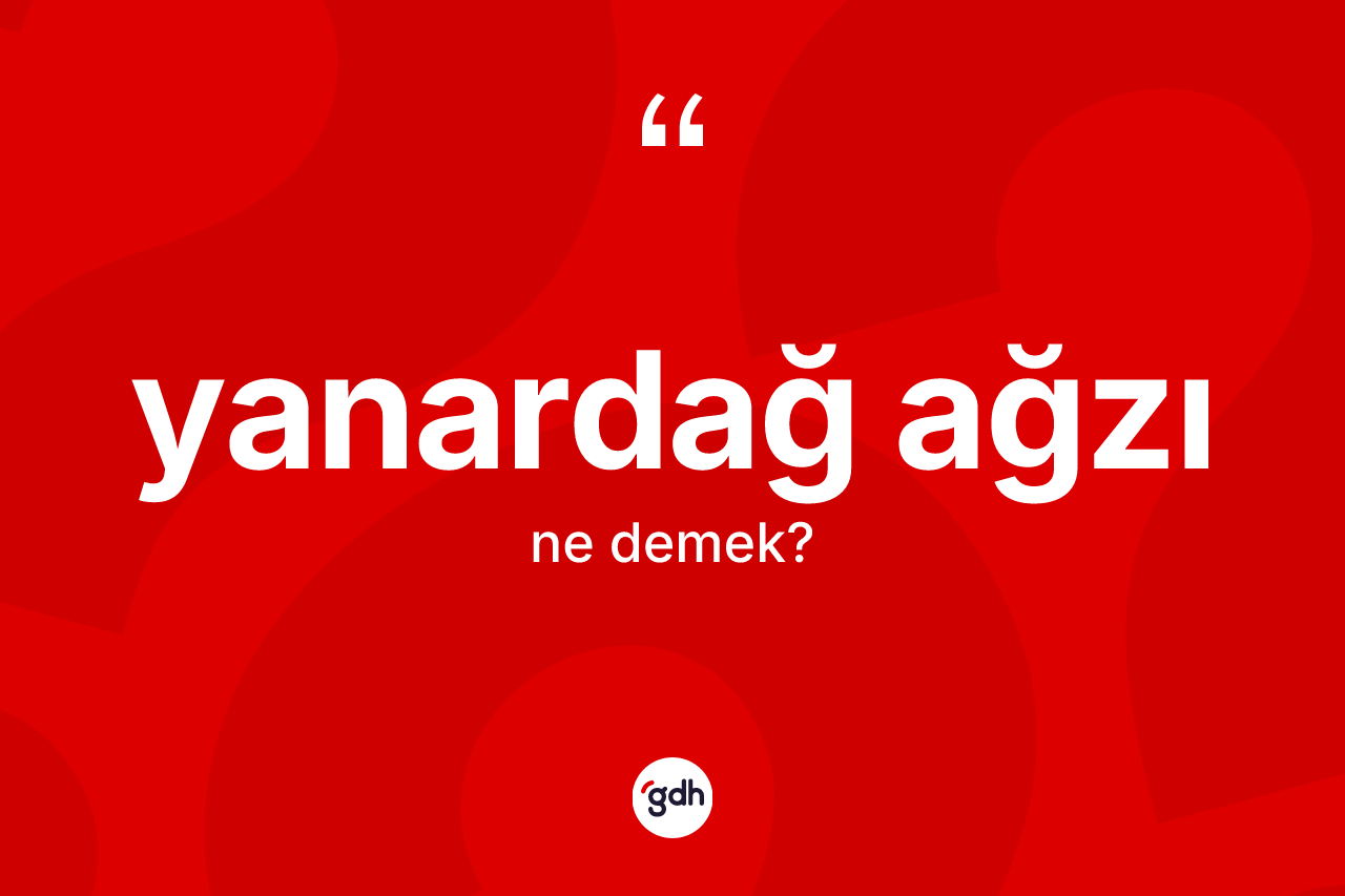 Yanardağ ağzı kelimesinin sözlükteki tanımı nedir?