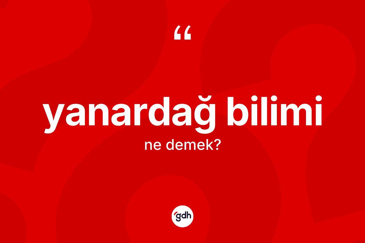 Yanardağ bilimi kelimesi ne anlama gelir? Yanardağ biliminin kısaca tanımı nedir?