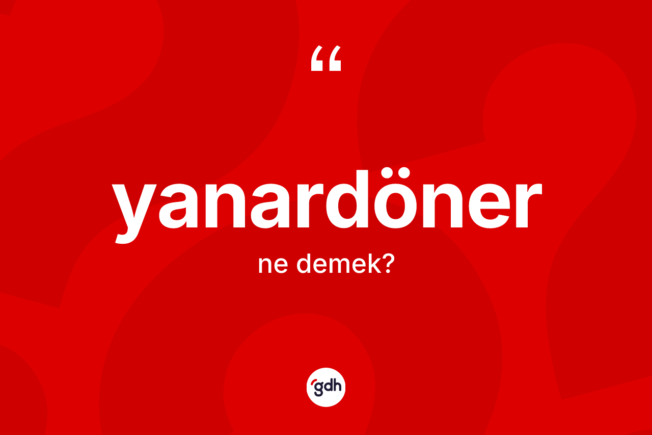 Yanardöner kelimesinin sözlükteki tanımı nedir? Yanardönerin TDK'ya göre anlamı nedir?