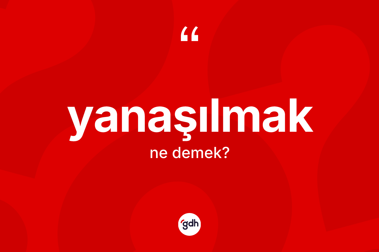 Yanaşılmak kelimesi ne anlama gelir? Yanaşılmak kelimesinin kaç farklı anlamı var?