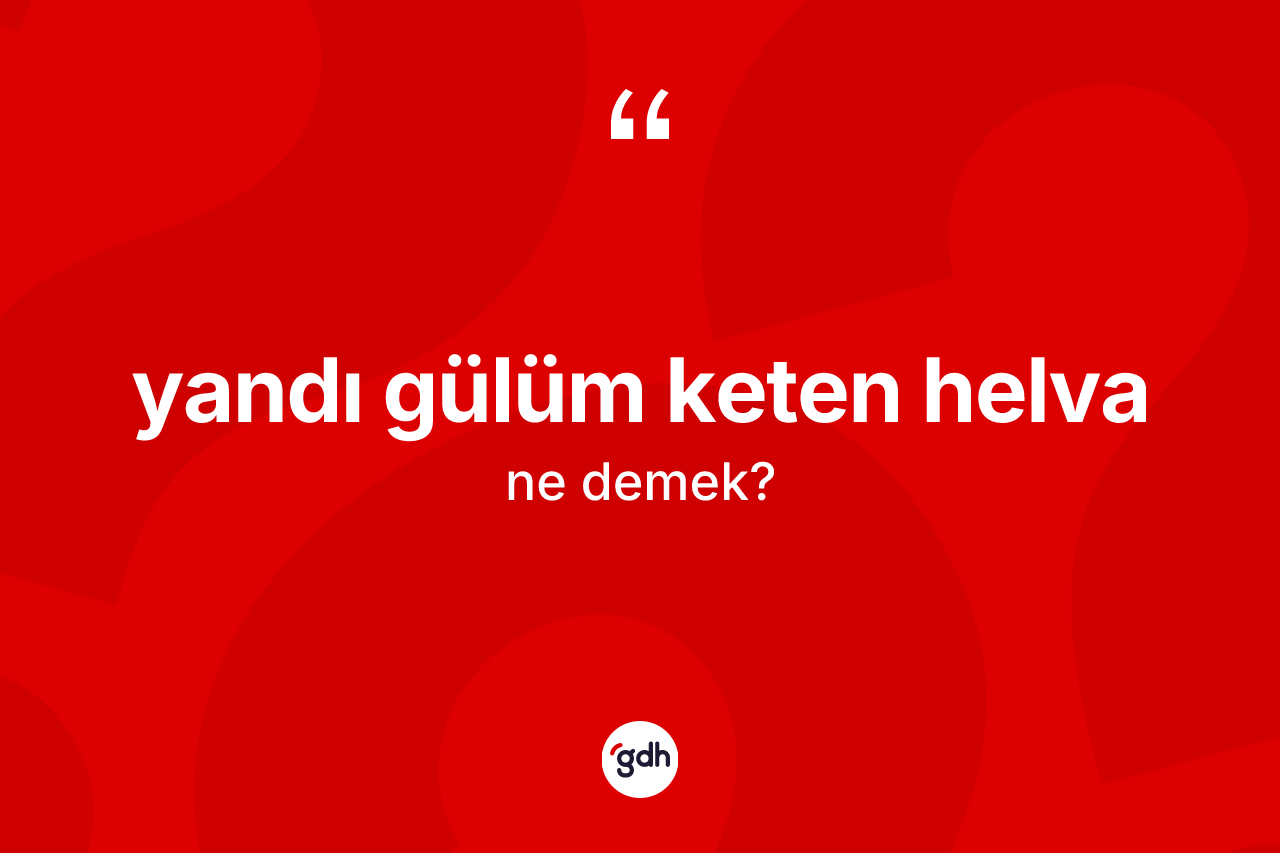 Yandı gülüm keten helva ne demek?