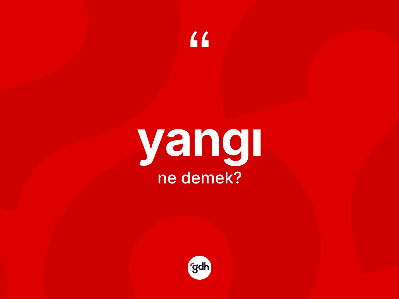 Yangı kelimesinin sözlükteki tanımı nedir? Yangının halk arasındaki kullanımı nasıldır?