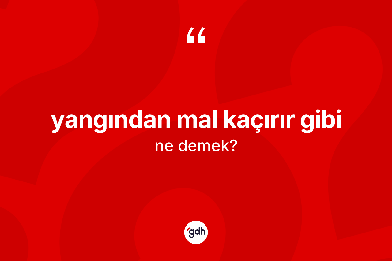 Yangından mal kaçırır gibi ifadesinin tanımı nedir?