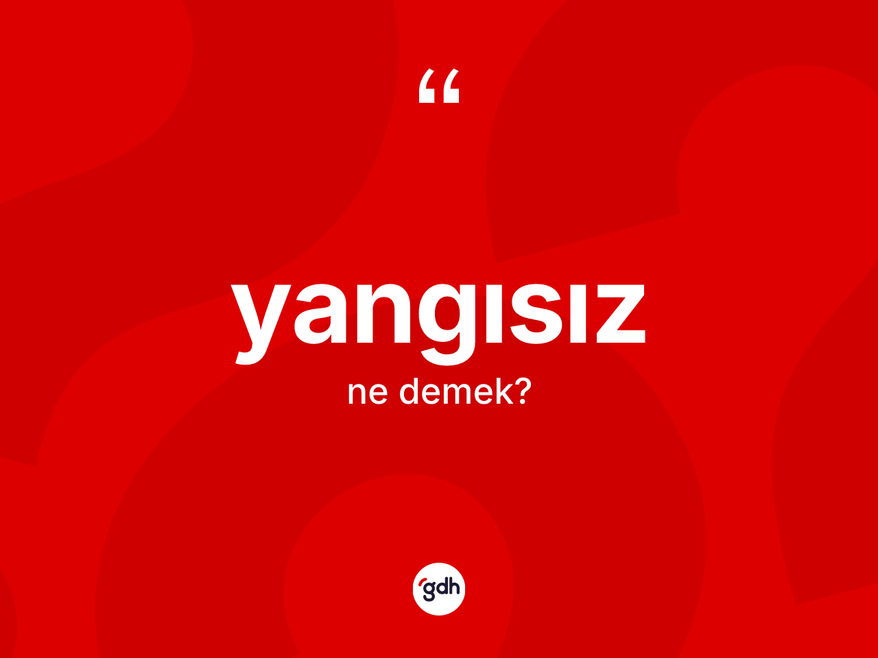 Yangısız kelimesi ne anlama gelir? Yangısızın sözlükteki anlamı nedir?