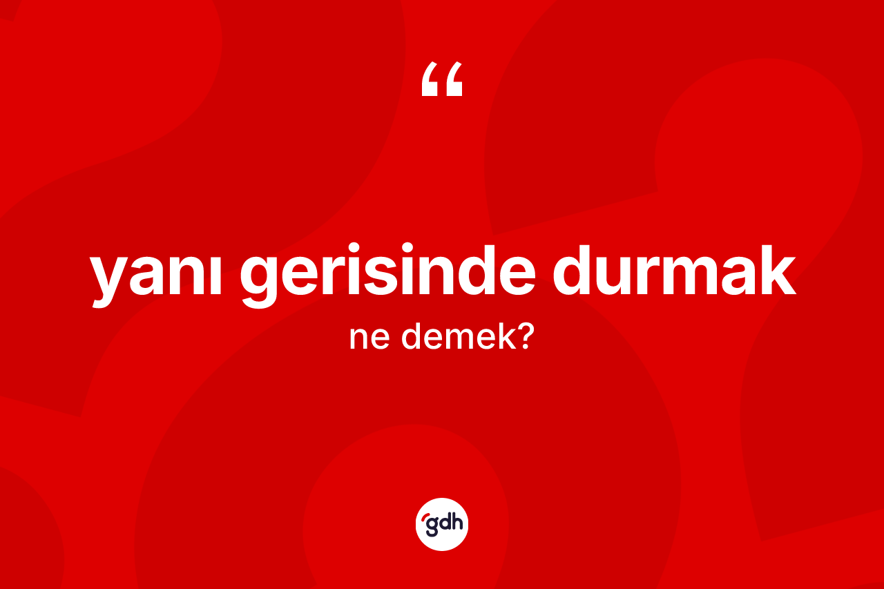 Yanı gerisinde durmak nedir?