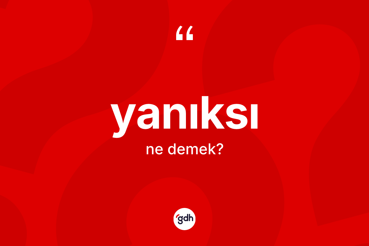 Yanıksı kelimesinin anlamı nedir?