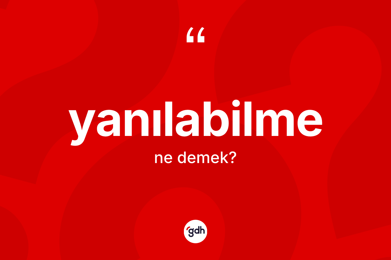 Yanılabilme kelimesinin anlamı nedir? Yanılabilme kelimesinin kaç farklı anlamı var?