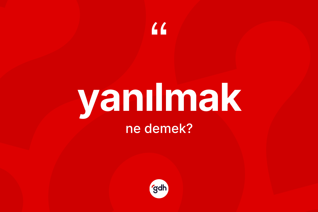 Yanılmak kelimesinin tanımı nedir?